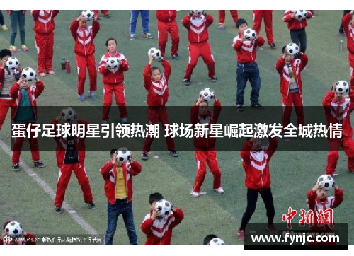 蛋仔足球明星引领热潮 球场新星崛起激发全城热情