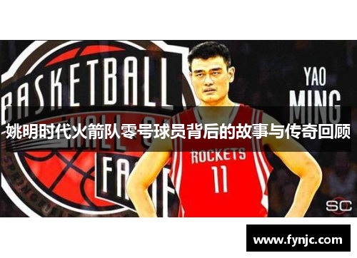 姚明时代火箭队零号球员背后的故事与传奇回顾