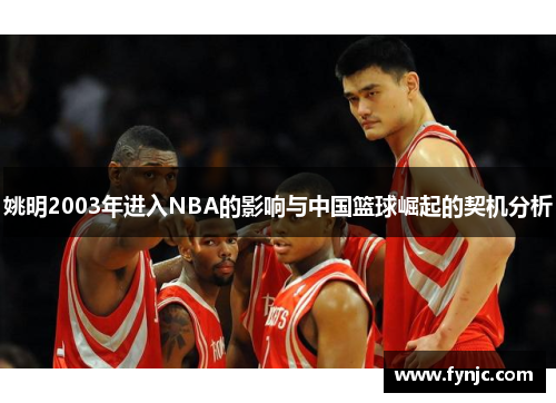姚明2003年进入NBA的影响与中国篮球崛起的契机分析