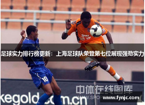 足球实力排行榜更新：上海足球队荣登第七位展现强劲实力