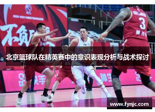 北京篮球队在精英赛中的意识表现分析与战术探讨