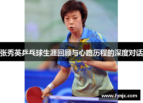 张秀英乒乓球生涯回顾与心路历程的深度对话