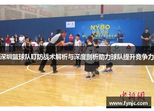 深圳篮球队盯防战术解析与深度剖析助力球队提升竞争力