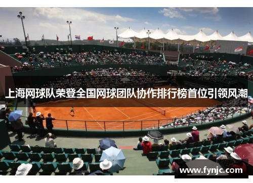 上海网球队荣登全国网球团队协作排行榜首位引领风潮