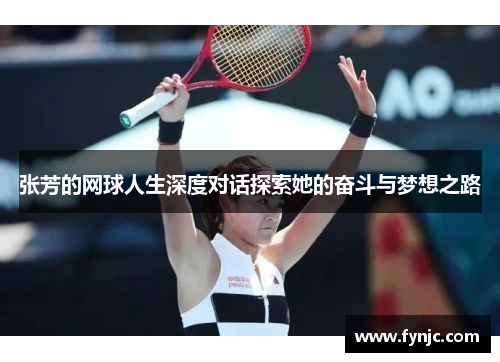 张芳的网球人生深度对话探索她的奋斗与梦想之路