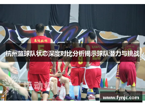 杭州篮球队状态深度对比分析揭示球队潜力与挑战