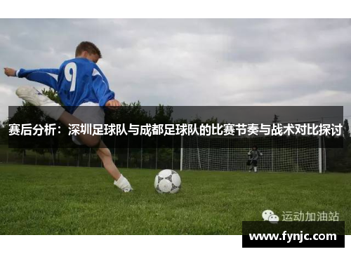赛后分析：深圳足球队与成都足球队的比赛节奏与战术对比探讨