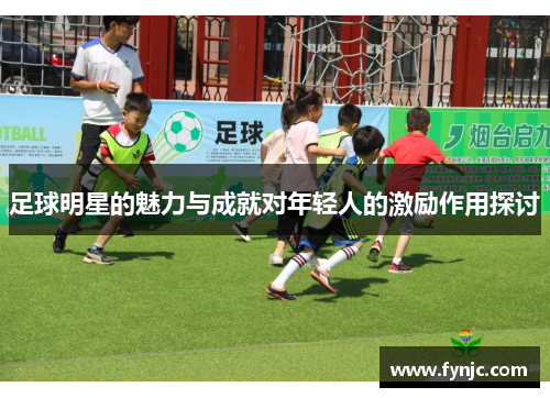 足球明星的魅力与成就对年轻人的激励作用探讨