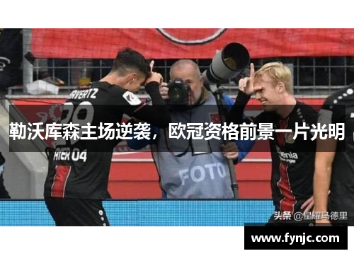勒沃库森主场逆袭，欧冠资格前景一片光明
