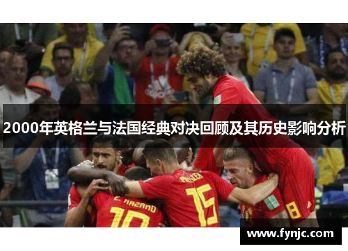 2000年英格兰与法国经典对决回顾及其历史影响分析