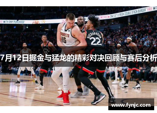 7月12日掘金与猛龙的精彩对决回顾与赛后分析