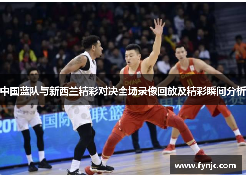 中国蓝队与新西兰精彩对决全场录像回放及精彩瞬间分析