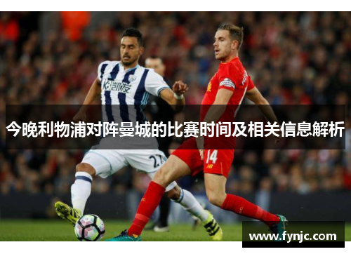 今晚利物浦对阵曼城的比赛时间及相关信息解析