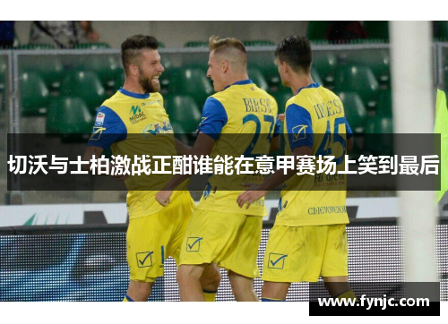 切沃与士柏激战正酣谁能在意甲赛场上笑到最后