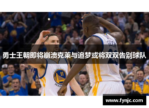 勇士王朝即将崩溃克莱与追梦或将双双告别球队