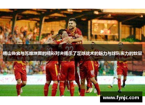 喀山鲁宾与苏维埃翼的精彩对决揭示了足球战术的魅力与球队实力的较量