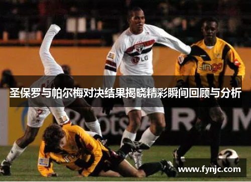 圣保罗与帕尔梅对决结果揭晓精彩瞬间回顾与分析