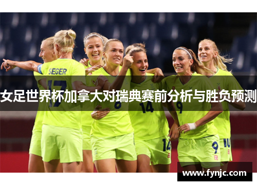 女足世界杯加拿大对瑞典赛前分析与胜负预测