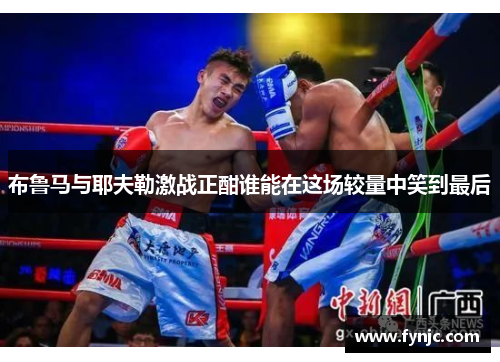 布鲁马与耶夫勒激战正酣谁能在这场较量中笑到最后