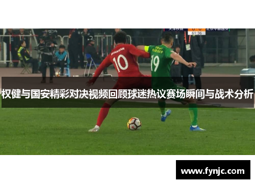 权健与国安精彩对决视频回顾球迷热议赛场瞬间与战术分析