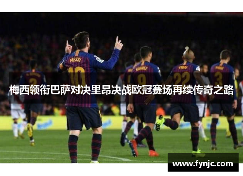 梅西领衔巴萨对决里昂决战欧冠赛场再续传奇之路