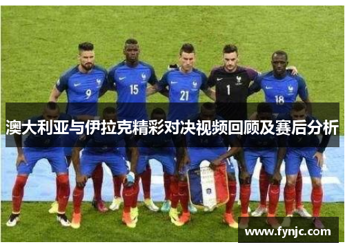 澳大利亚与伊拉克精彩对决视频回顾及赛后分析