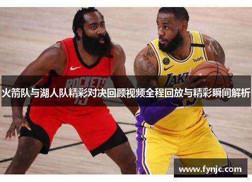 火箭队与湖人队精彩对决回顾视频全程回放与精彩瞬间解析